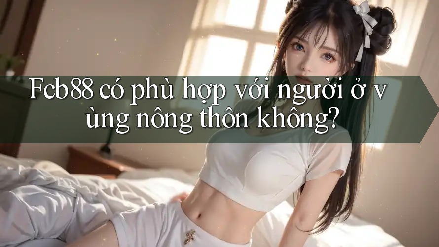 Fcb88 có phù hợp với người ở vùng nông thôn không?