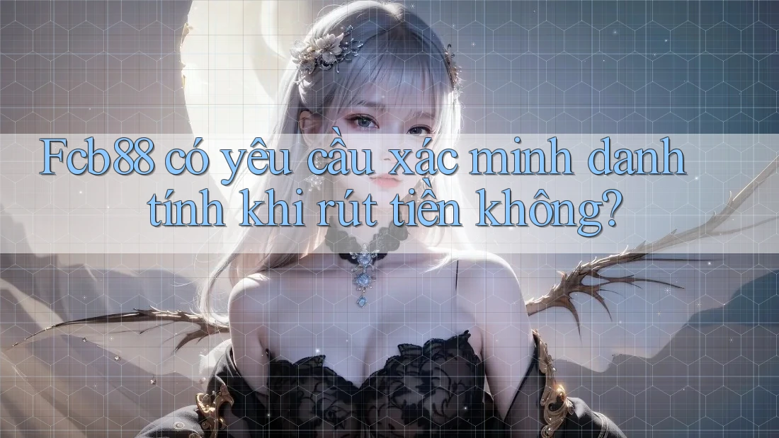 Fcb88 có yêu cầu xác minh danh tính khi rút tiền không?
