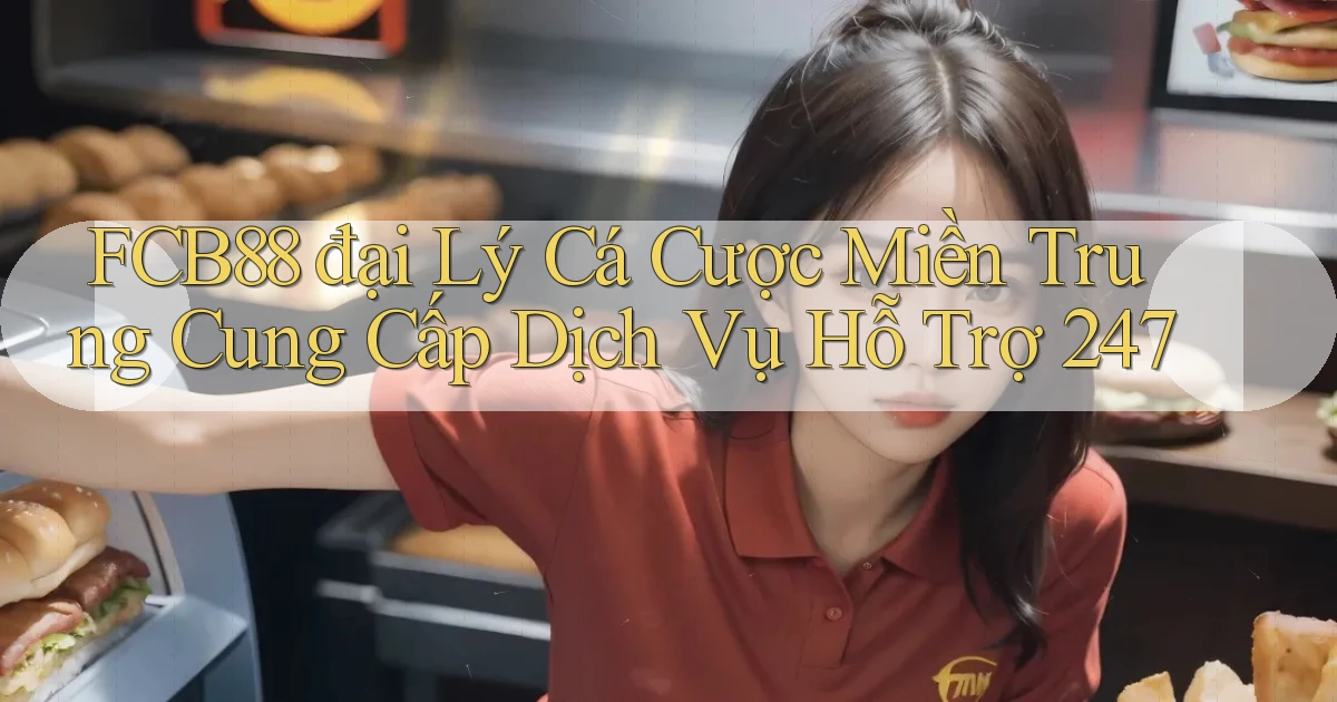 fcb88  đại lý cá cược miền trung cung cấp dịch vụ hỗ trợ 24／7