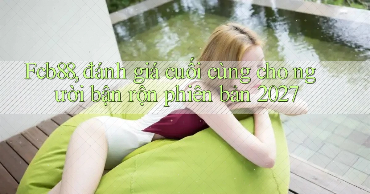 Fcb88, đánh giá cuối cùng cho người bận rộn phiên bản 2027