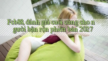Fcb88, đánh giá cuối cùng cho người bận rộn phiên bản 2027