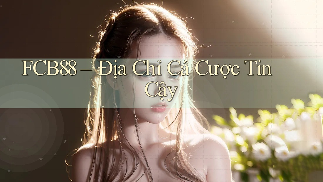 FCB88 – Địa Chỉ Cá Cược Tin Cậy