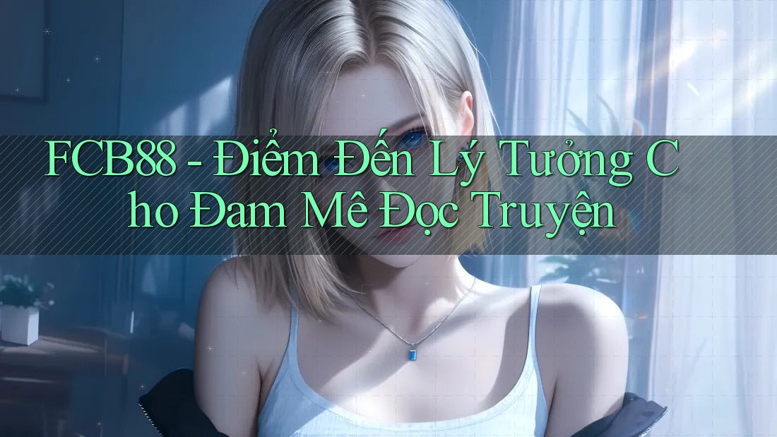 FCB88 - Điểm Đến Lý Tưởng Cho Đam Mê Đọc Truyện