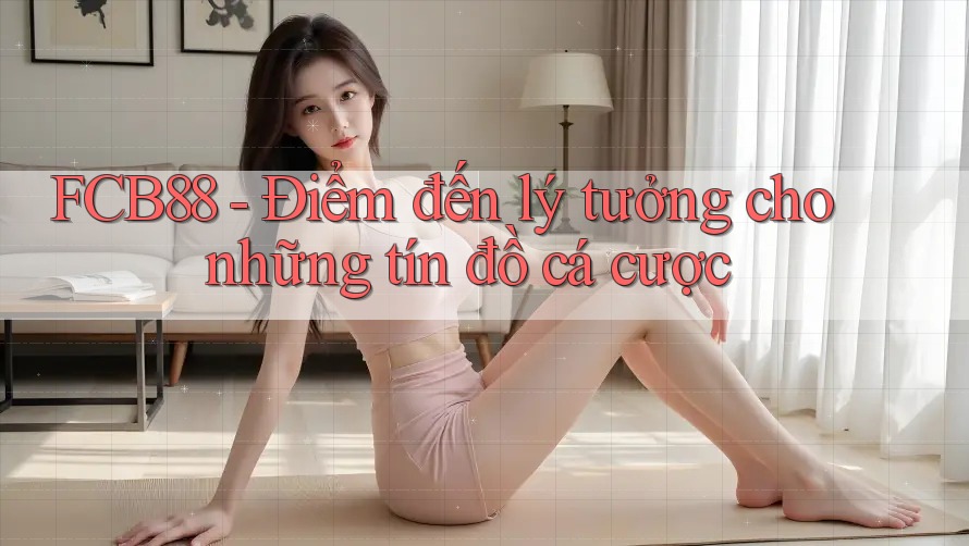 FCB88 - Điểm đến lý tưởng cho những tín đồ cá cược