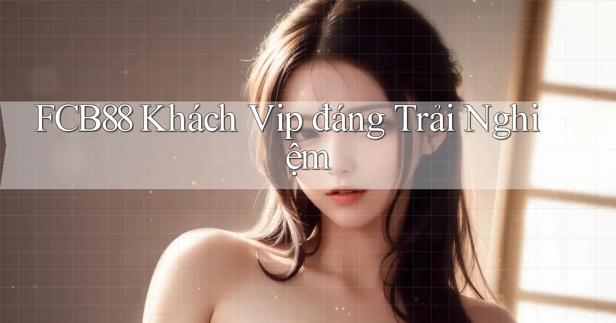 fcb88 khách vip đáng trải nghiệm