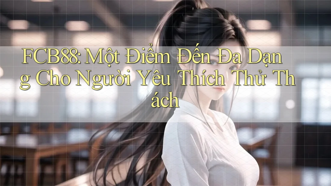FCB88: Một Điểm Đến Đa Dạng Cho Người Yêu Thích Thử Thách