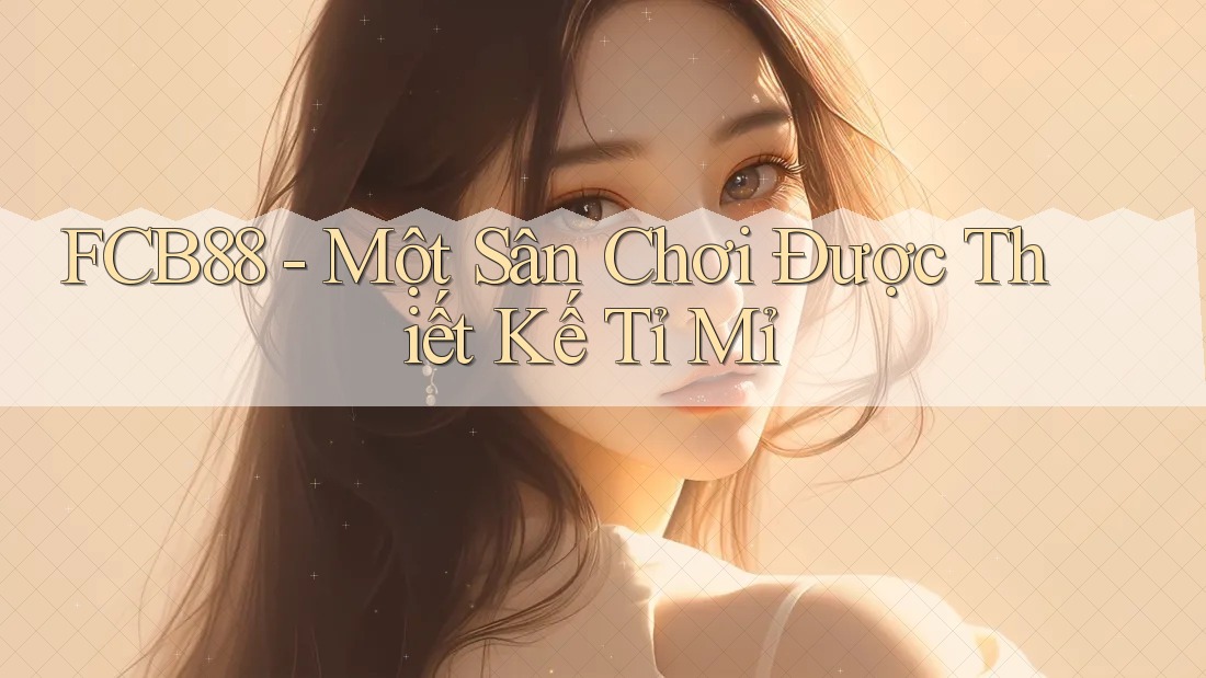 FCB88 - Một Sân Chơi Được Thiết Kế Tỉ Mỉ
