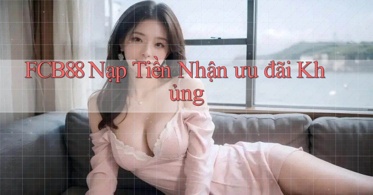 fcb88  nạp tiền nhận ưu đãi khủng