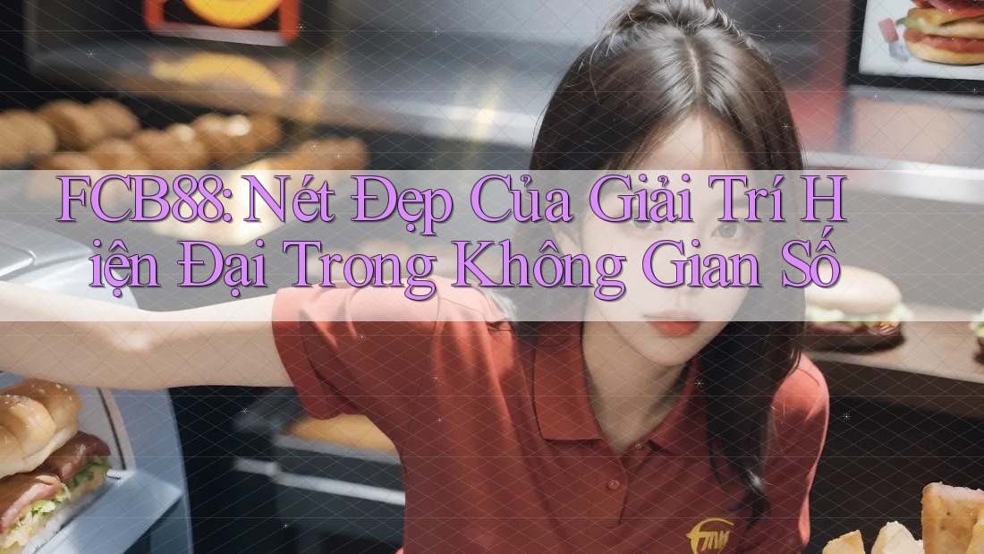 FCB88: Nét Đẹp Của Giải Trí Hiện Đại Trong Không Gian Số