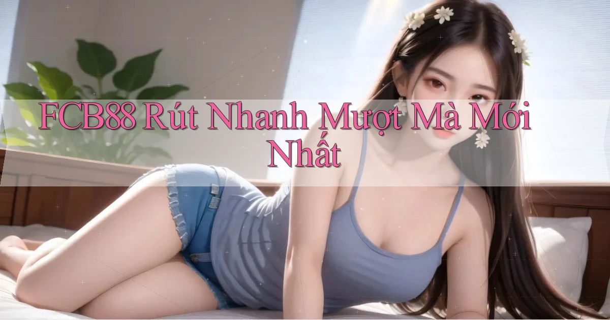 fcb88 rút nhanh mượt mà mới nhất