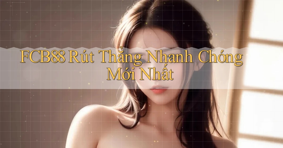 fcb88 rút thẳng nhanh chóng mới nhất