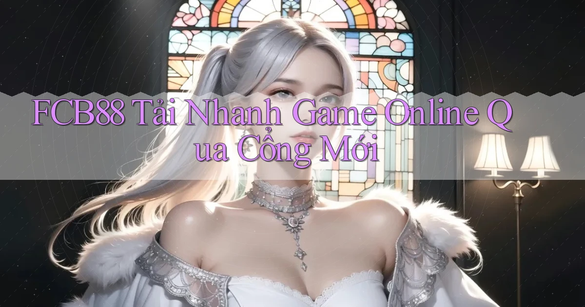 fcb88   Tải Nhanh Game Online Qua Cổng Mới
