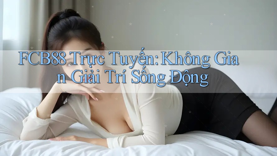 FCB88 Trực Tuyến: Không Gian Giải Trí Sống Động