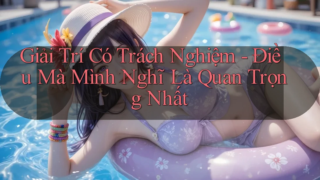 Giải Trí Có Trách Nghiệm - Điều Mà Mình Nghĩ Là Quan Trọng Nhất