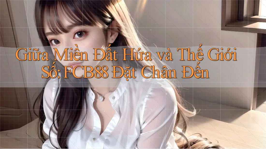 Giữa Miền Đất Hứa và Thế Giới Số: FCB88 Đặt Chân Đến Giữa Miền Đất Hứa và Thế Giới Số: FCB88 Đặt Chân Đến