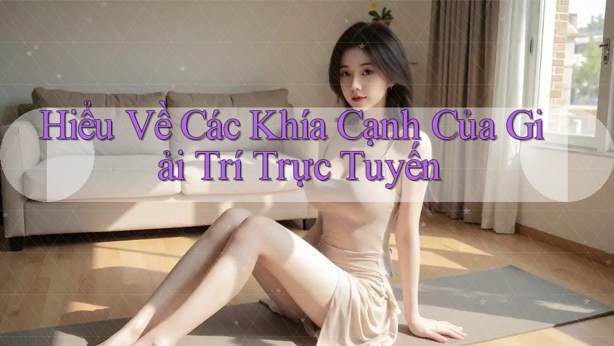 Hiểu Về Các Khía Cạnh Của Giải Trí Trực Tuyến