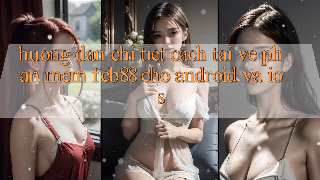 Hướng dẫn Chi Tiết Cách Tải về Phần mềm FCB88 Cho Android Và iOS