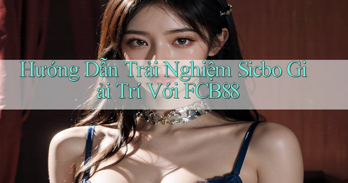 hướng dẫn trải nghiệm sicbo giải trí với fcb88