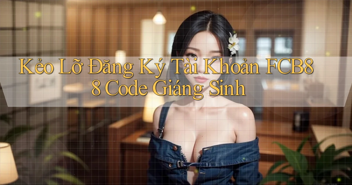 kẻo lỡ đăng ký tài khoản fcb88 code giáng sinh