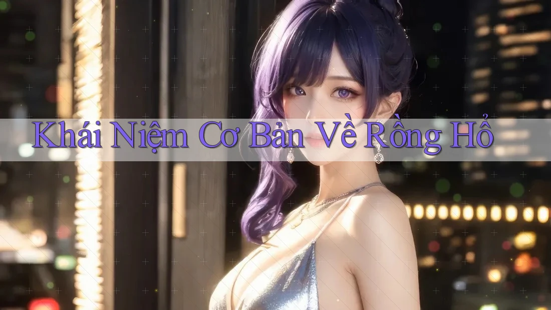 Khái Niệm Cơ Bản Về Rồng Hổ
