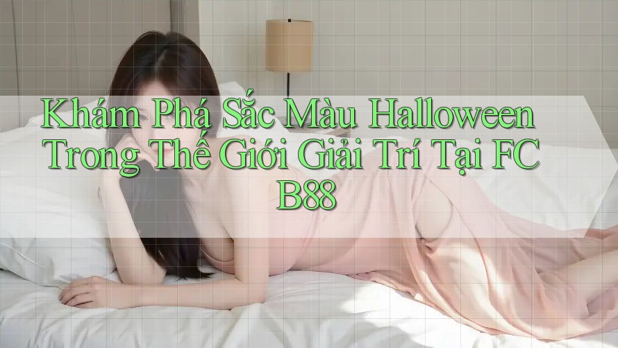Khám Phá Sắc Màu Halloween Trong Thế Giới Giải Trí Tại FCB88