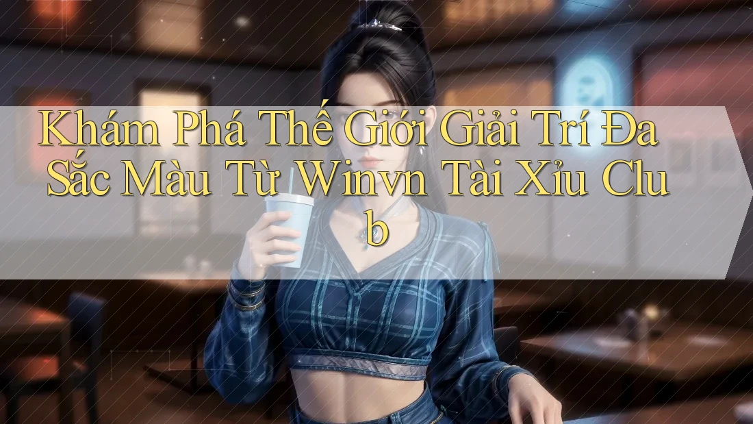 Khám Phá Thế Giới Giải Trí Đa Sắc Màu Từ Winvn Tài Xỉu Club