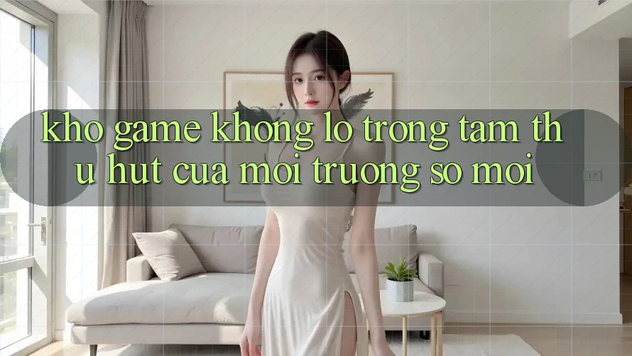 Kho Game Khổng lồ - Trọng Tâm Thu Hút Của Môi trường số Mới