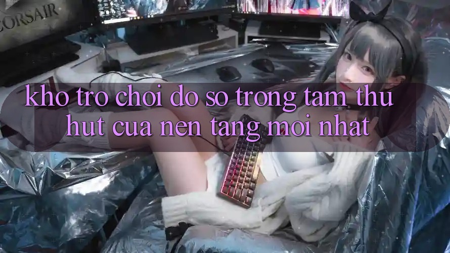 Kho Trò chơi Đồ Sộ - Trọng Tâm Thu Hút Của Nền Tảng Mới nhất Kho Trò chơi Đồ Sộ - Trọng Tâm Thu Hút Của Nền Tảng Mới nhất