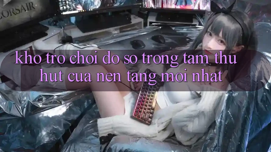 Kho Trò chơi Đồ Sộ - Trọng Tâm Thu Hút Của Nền Tảng Mới nhất