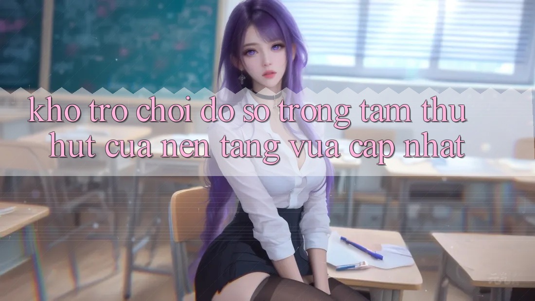 Kho Trò chơi Đồ Sộ - Trọng Tâm Thu Hút Của Nền Tảng Vừa cập nhật