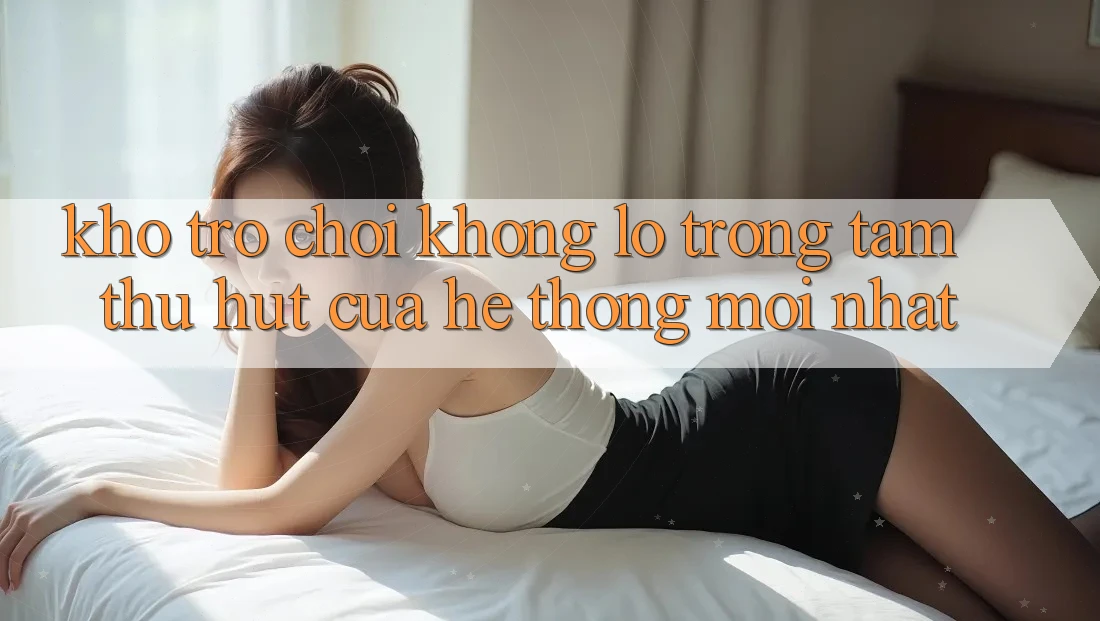 Kho Trò chơi Khổng lồ - Trọng Tâm Thu Hút Của Hệ thống Mới nhất