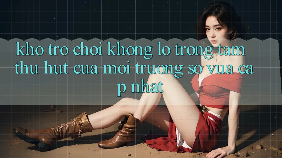 Kho Trò chơi Khổng lồ - Trọng Tâm Thu Hút Của Môi trường số Vừa cập nhật