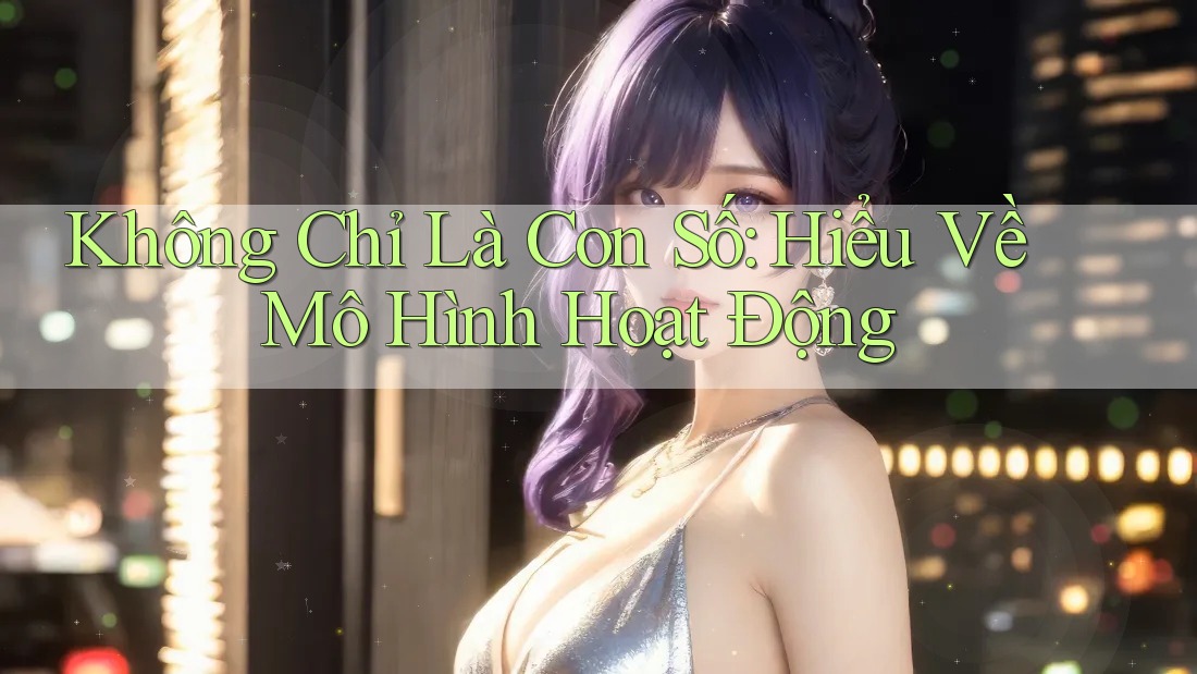 Không Chỉ Là Con Số: Hiểu Về Mô Hình Hoạt Động