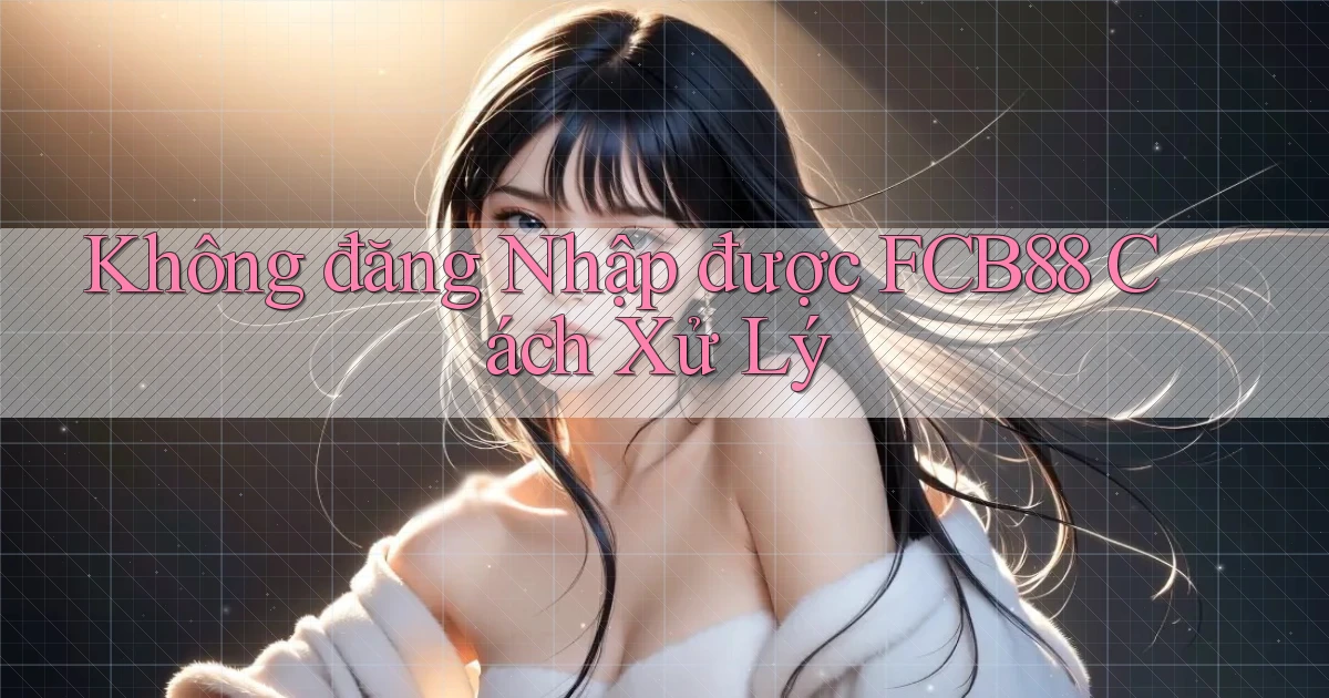 không đăng nhập được fcb88 cách xử lý