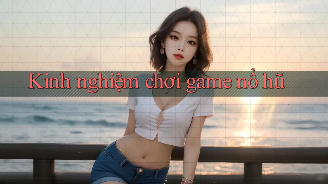 Kinh nghiệm chơi game nổ hũ