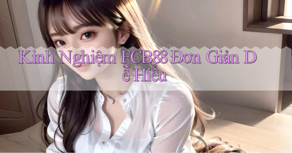 kinh nghiệm fcb88 đơn giản dễ hiểu