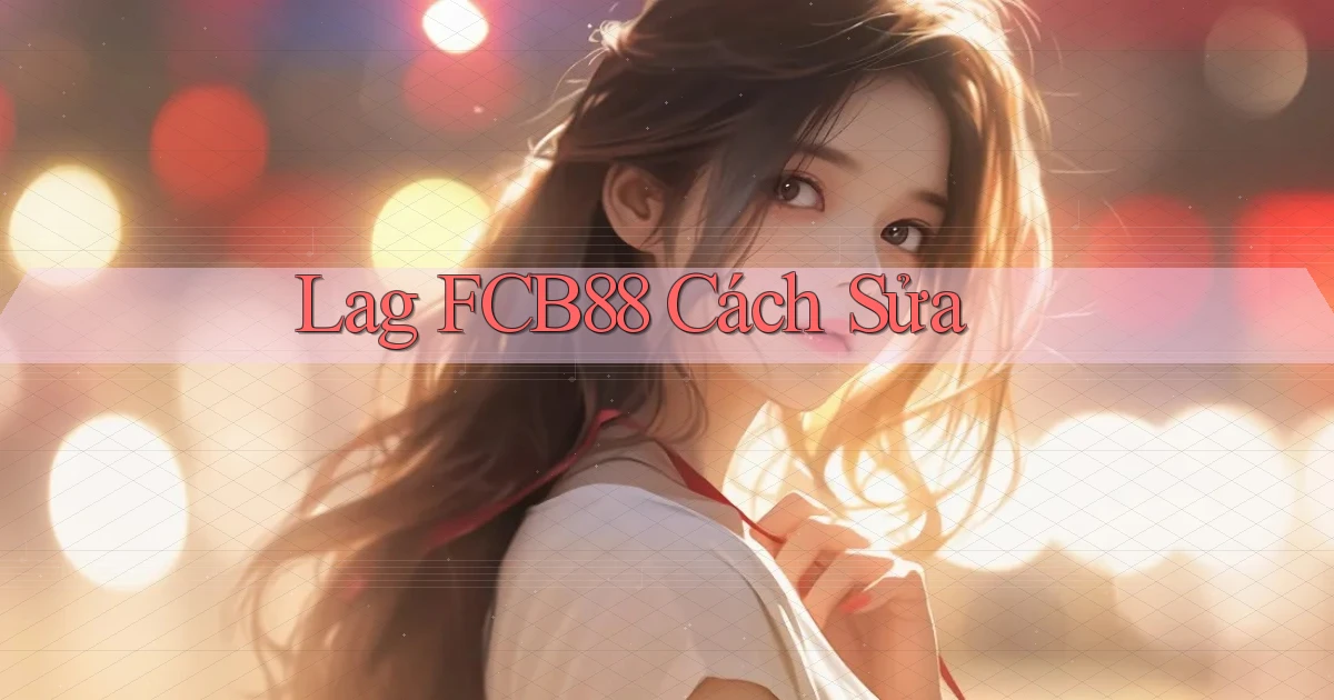 lag fcb88 cách sửa
