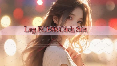 lag fcb88 cách sửa