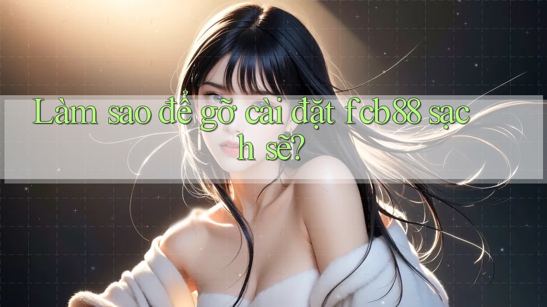Làm sao để gỡ cài đặt fcb88 sạch sẽ?