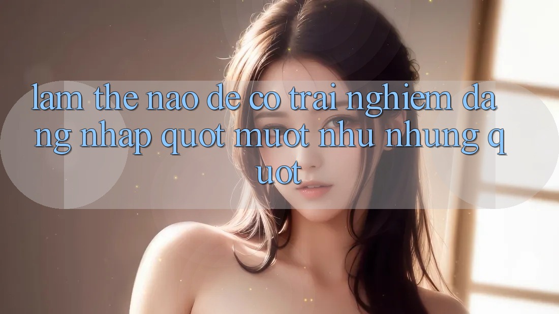 Làm Thế Nào Để Có Trải Nghiệm Đăng Nhập " Mượt Như Nhung" ?