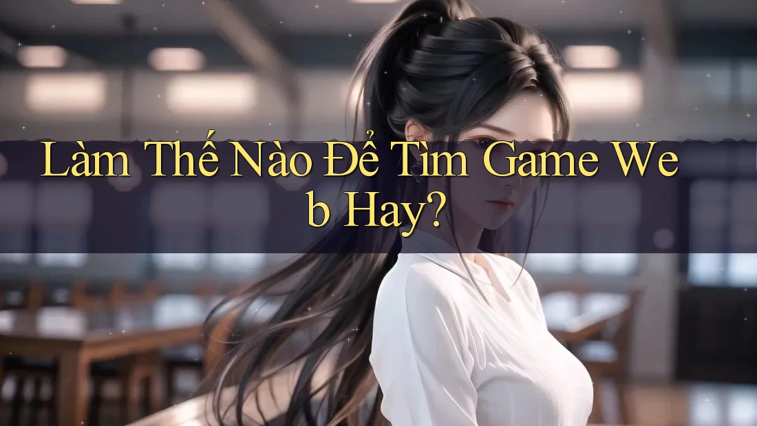Làm Thế Nào Để Tìm Game Web Hay?
