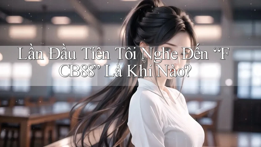 Lần Đầu Tiên Tôi Nghe Đến “FCB88” Là Khi Nào?