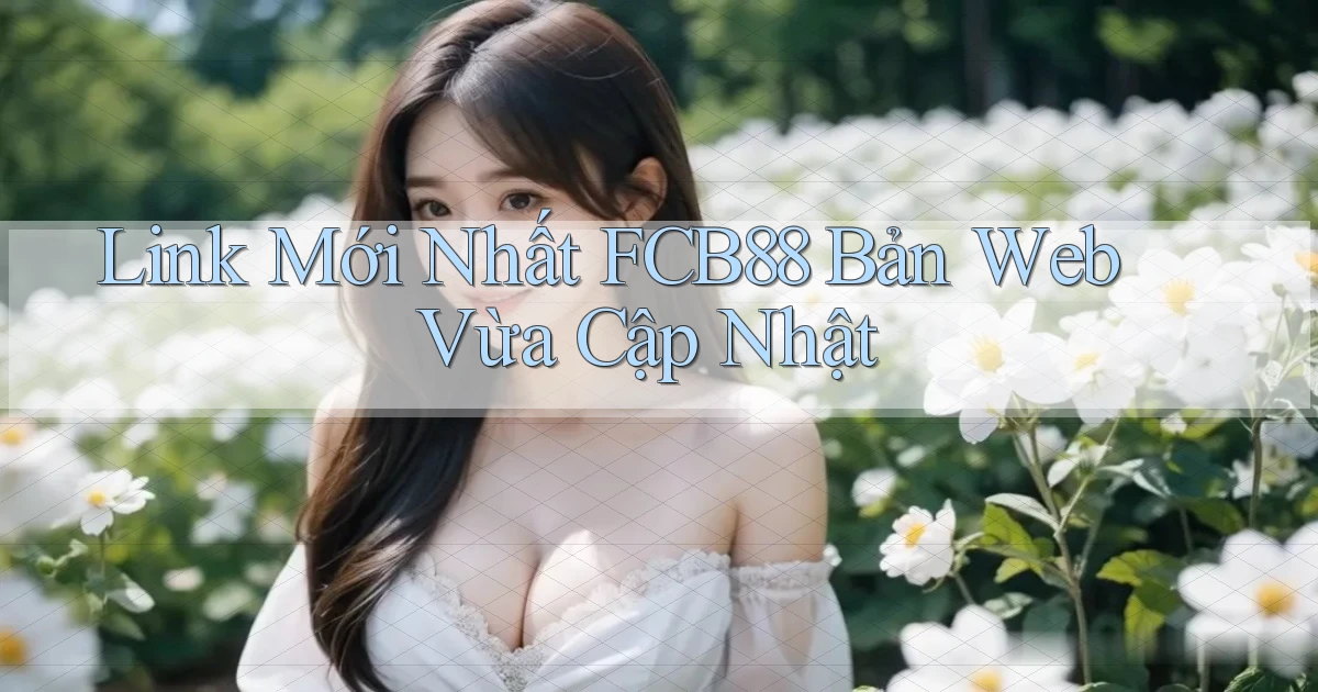 link mới nhất fcb88 bản web vừa cập nhật