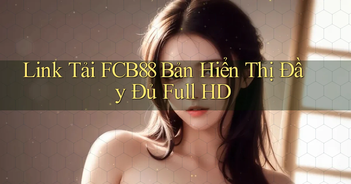 link tải fcb88 bản hiển thị đầy đủ full hd