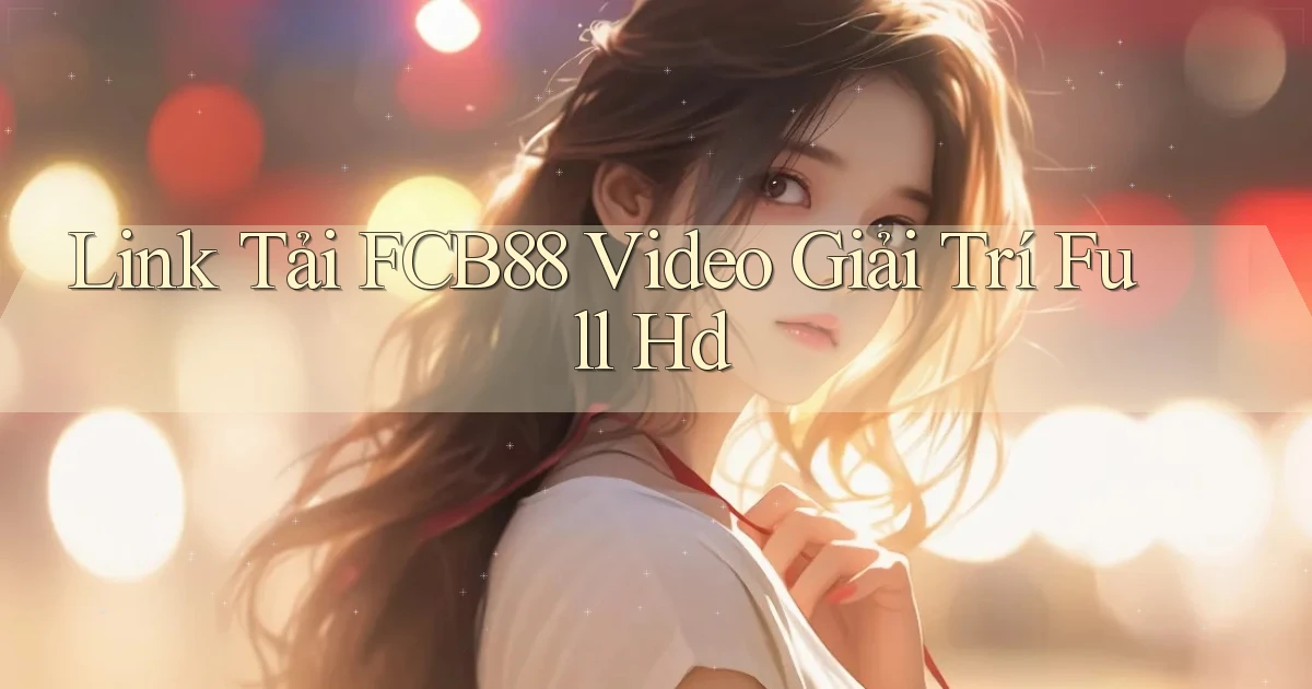link tải fcb88 video giải trí full hd