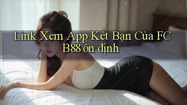 link xem app kết bạn của fcb88 ổn định