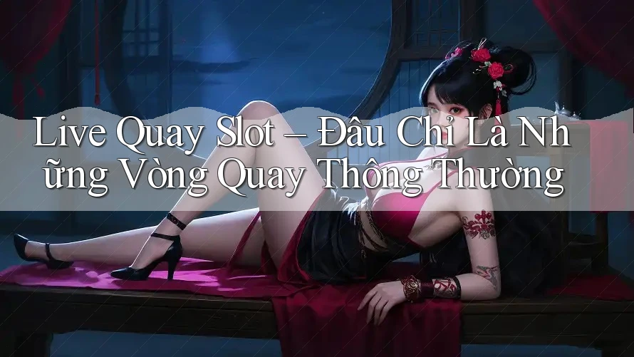 Live Quay Slot – Đâu Chỉ Là Những Vòng Quay Thông Thường