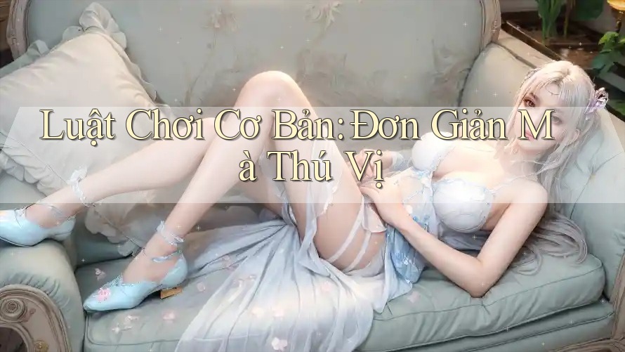 Luật Chơi Cơ Bản: Đơn Giản Mà Thú Vị
