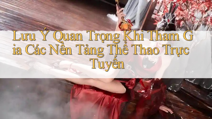 Lưu Ý Quan Trọng Khi Tham Gia Các Nền Tảng Thể Thao Trực Tuyến