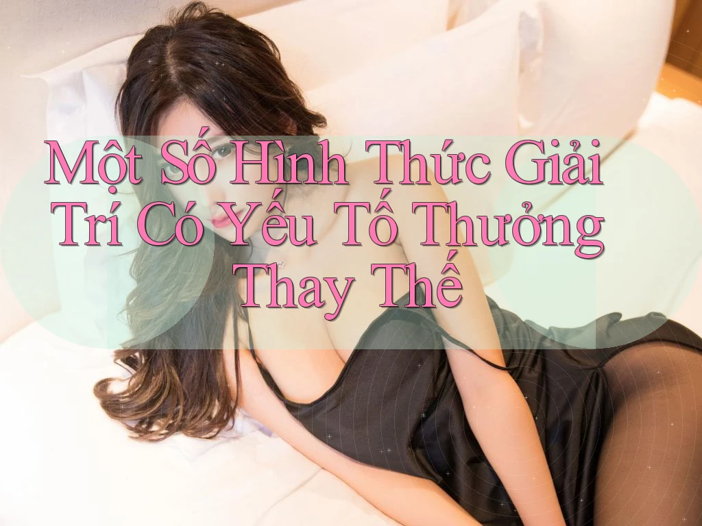 Một Số Hình Thức Giải Trí Có Yếu Tố Thưởng Thay Thế